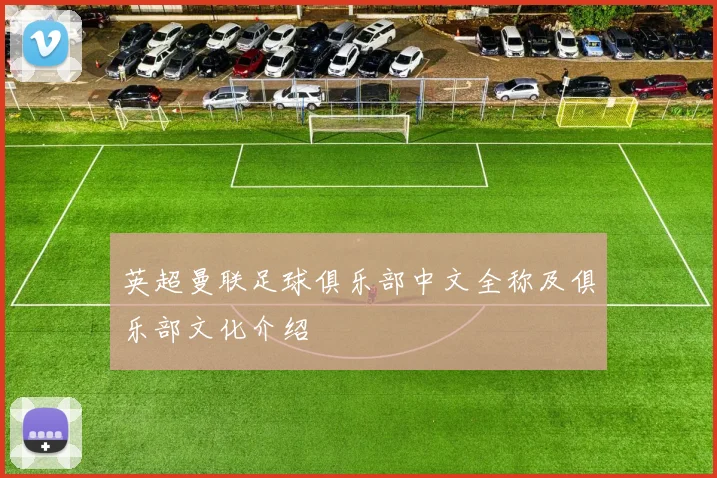 英超曼联足球俱乐部中文全称及俱乐部文化介绍