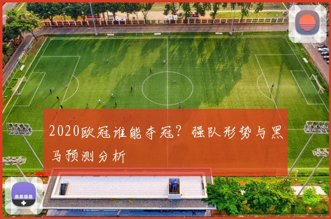 2020欧冠谁能夺冠？强队形势与黑马预测分析