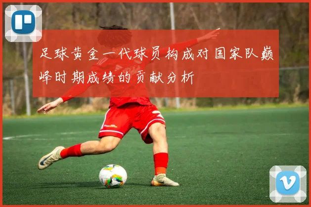 足球黄金一代球员构成对国家队巅峰时期成绩的贡献分析