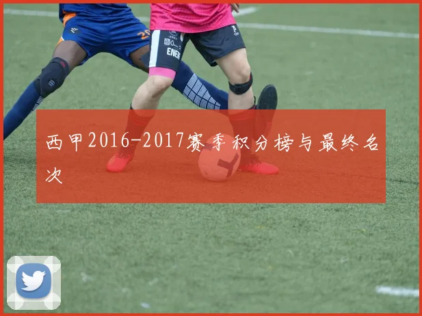 西甲2016-2017赛季积分榜与最终名次