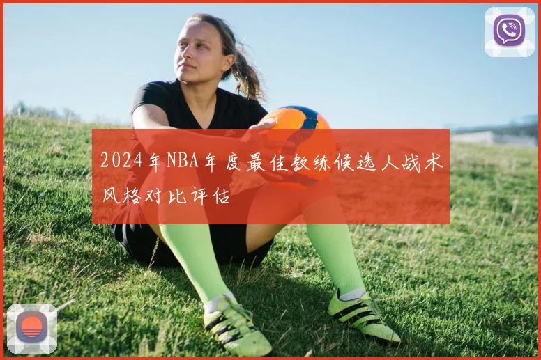 2024年NBA年度最佳教练候选人战术风格对比评估