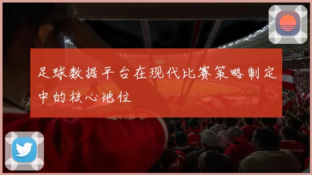 足球数据平台在现代比赛策略制定中的核心地位