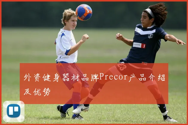 外资健身器材品牌Precor产品介绍及优势