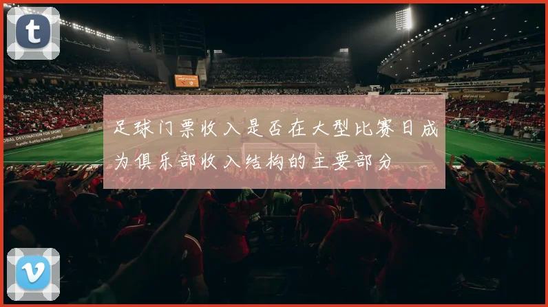 足球门票收入是否在大型比赛日成为俱乐部收入结构的主要部分