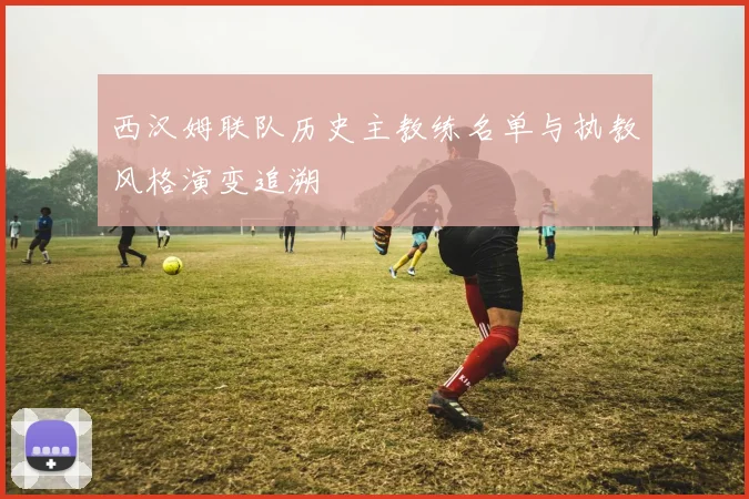 西汉姆联队历史主教练名单与执教风格演变追溯