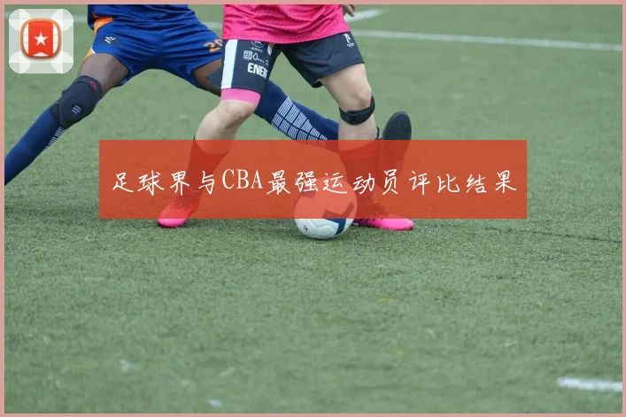 足球界与CBA最强运动员评比结果