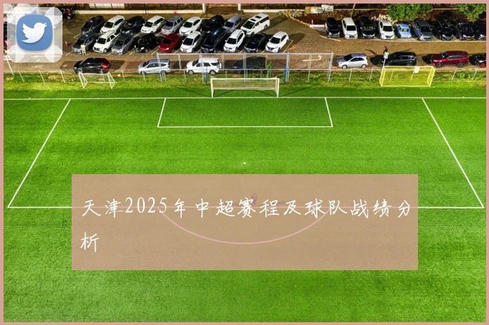 天津2025年中超赛程及球队战绩分析